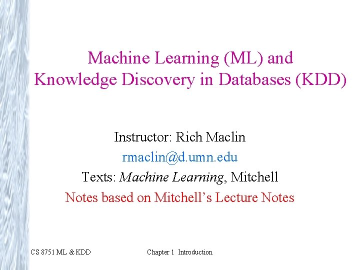 Machine Learning (ML) and Knowledge Discovery in Databases (KDD) Instructor: Rich Maclin rmaclin@d. umn.