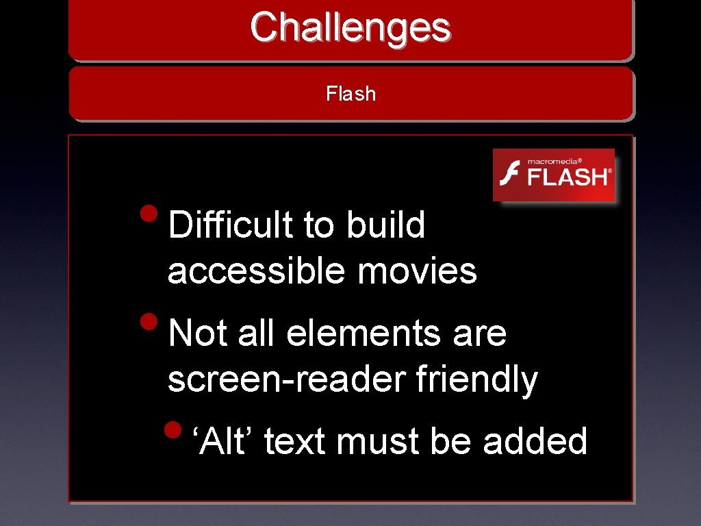 Challenges Flash • Difficult to build accessible movies • Not all elements are screen-reader