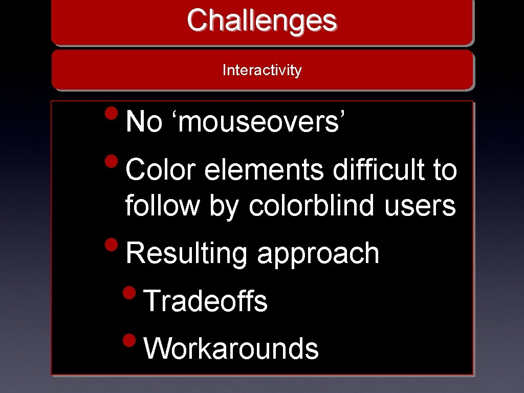 Challenges Interactivity • No ‘mouseovers’ • Color elements difficult to follow by colorblind users