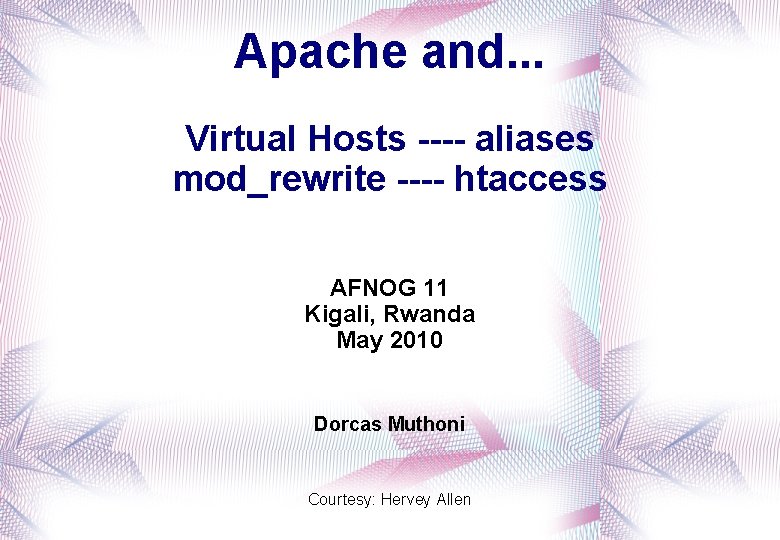 Apache and. . . Virtual Hosts ---- aliases mod_rewrite ---- htaccess AFNOG 11 Kigali,