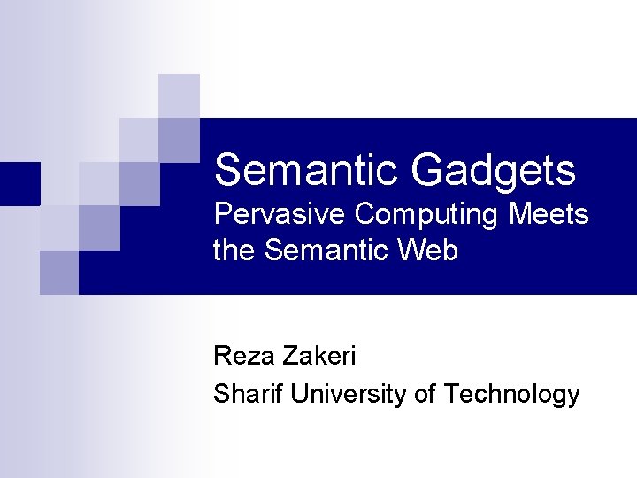 Semantic Gadgets Pervasive Computing Meets the Semantic Web Reza Zakeri Sharif University of Technology