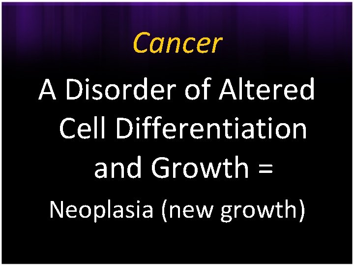 Cancer A Disorder of Altered Cell Differentiation and Growth = Neoplasia (new growth) 