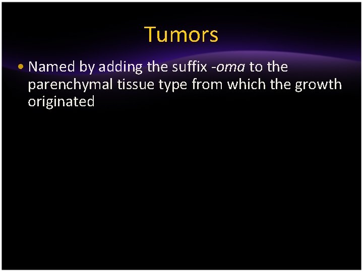 Tumors • Named by adding the suffix -oma to the parenchymal tissue type from