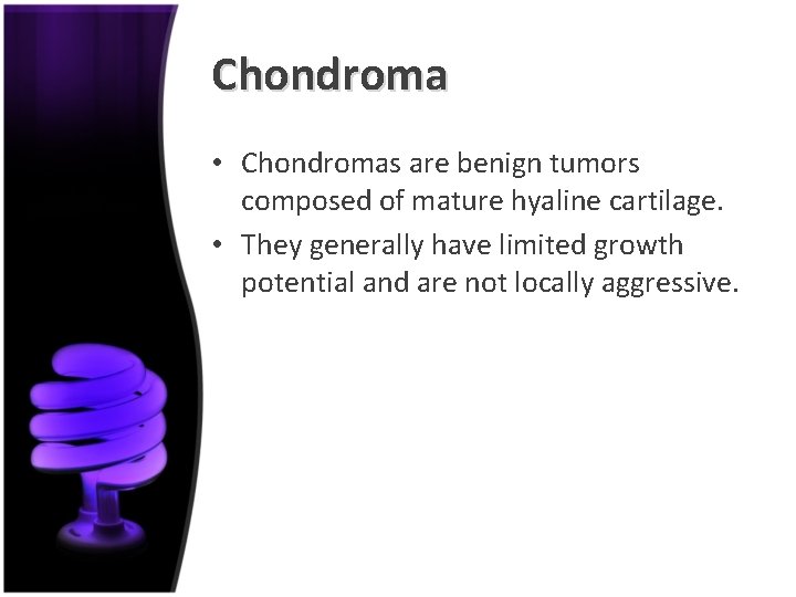 Chondroma • Chondromas are benign tumors composed of mature hyaline cartilage. • They generally