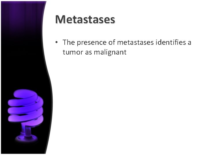 Metastases • The presence of metastases identifies a tumor as malignant 