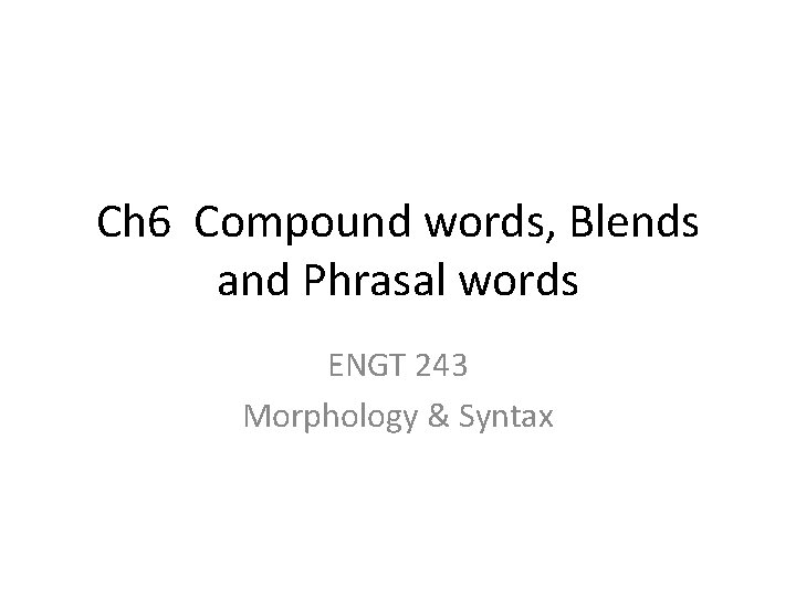 Ch 6 Compound words, Blends and Phrasal words ENGT 243 Morphology & Syntax 