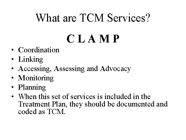 What are TCM Services? CLAMP • • • Coordination Linking Accessing, Assessing and Advocacy