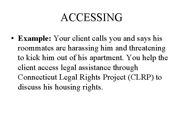 ACCESSING • Example: Your client calls you and says his roommates are harassing him