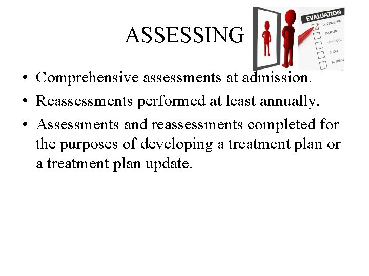 ASSESSING • Comprehensive assessments at admission. • Reassessments performed at least annually. • Assessments