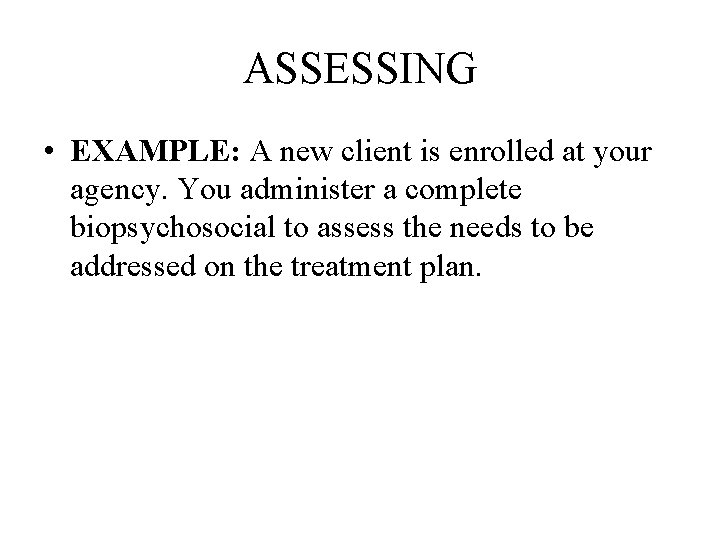 ASSESSING • EXAMPLE: A new client is enrolled at your agency. You administer a