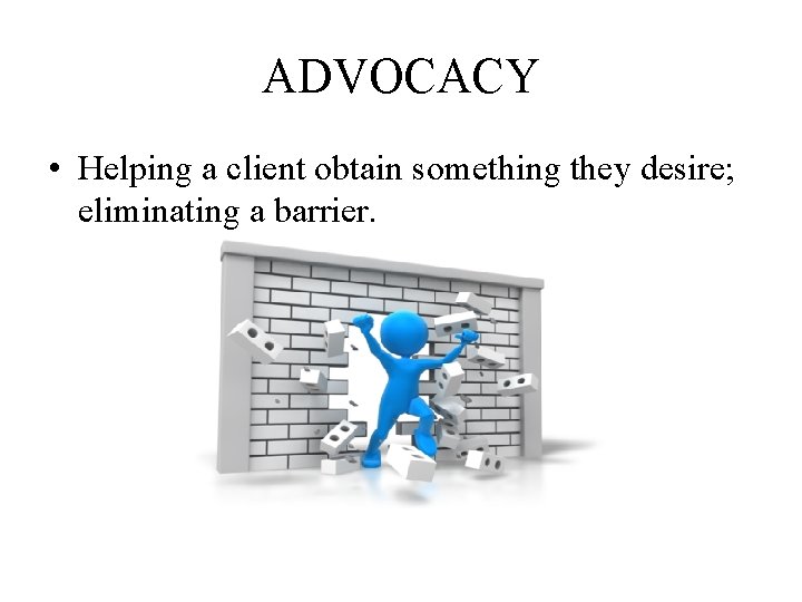 ADVOCACY • Helping a client obtain something they desire; eliminating a barrier. 