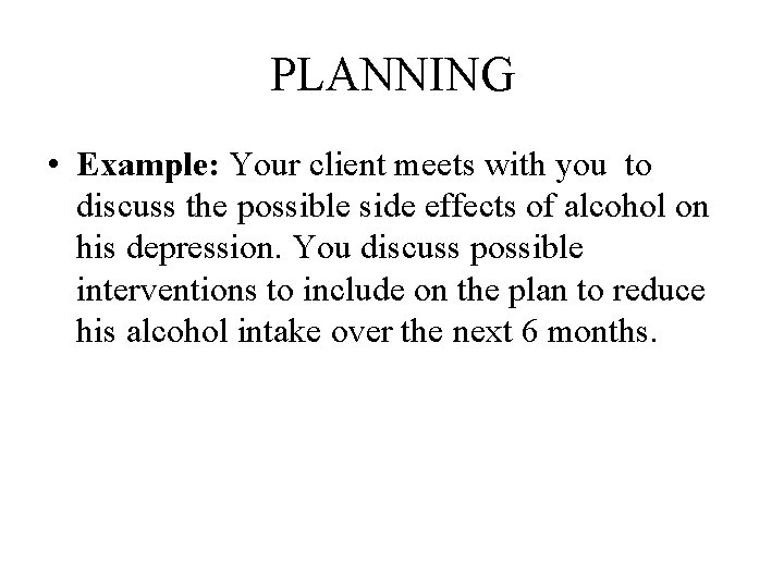 PLANNING • Example: Your client meets with you to discuss the possible side effects