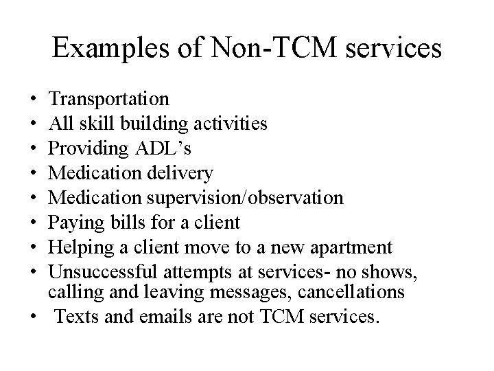 Examples of Non-TCM services • • Transportation All skill building activities Providing ADL’s Medication