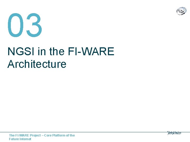 03 NGSI in the FI-WARE Architecture The FI-WARE Project – Core Platform of the