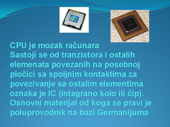 CPU je mozak računara Sastoji se od tranzistora i ostalih elemenata povezanih na posebnoj