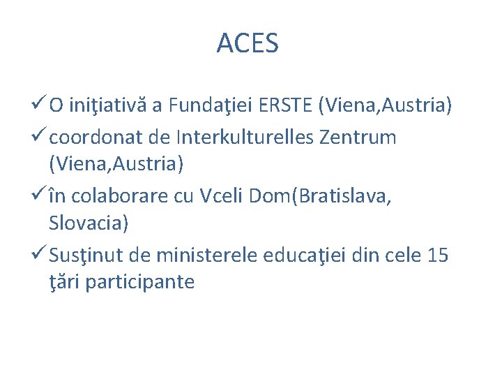 ACES ü O iniţiativă a Fundaţiei ERSTE (Viena, Austria) ü coordonat de Interkulturelles Zentrum