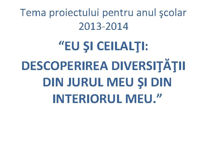 Tema proiectului pentru anul şcolar 2013 -2014 “EU ŞI CEILALŢI: DESCOPERIREA DIVERSIŢĂŢII DIN JURUL