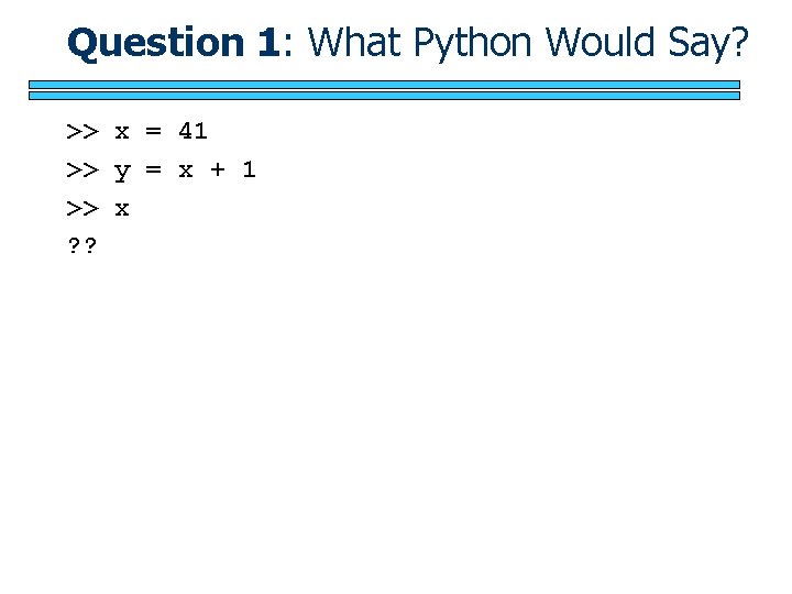 Question 1: What Python Would Say? >> x = 41 >> y = x