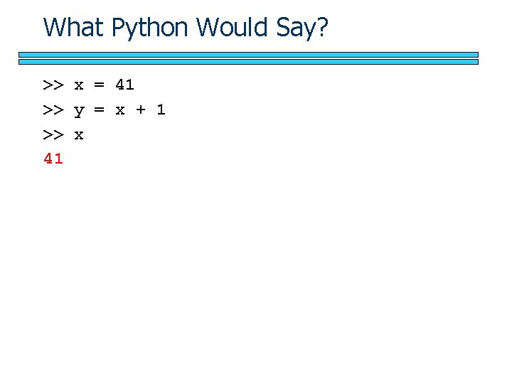 What Python Would Say? >> x = 41 >> y = x + 1