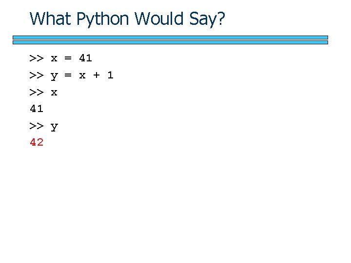 What Python Would Say? >> >> >> 41 >> 42 x = 41 y