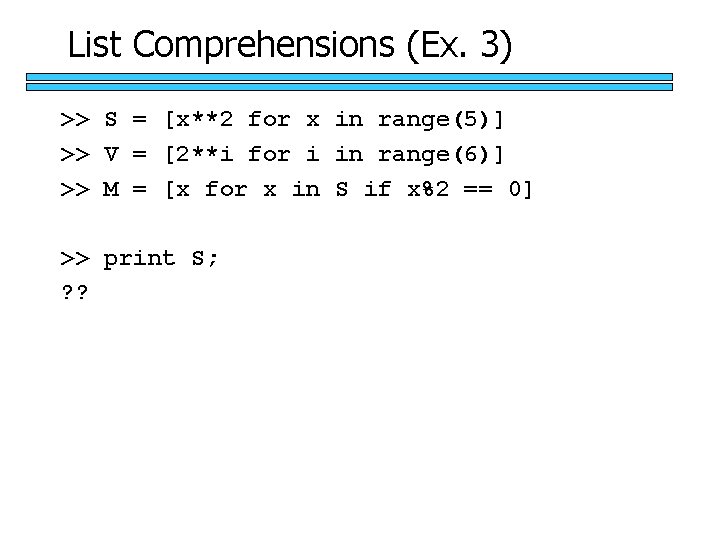 List Comprehensions (Ex. 3) >> S = [x**2 for x in range(5)] >> V