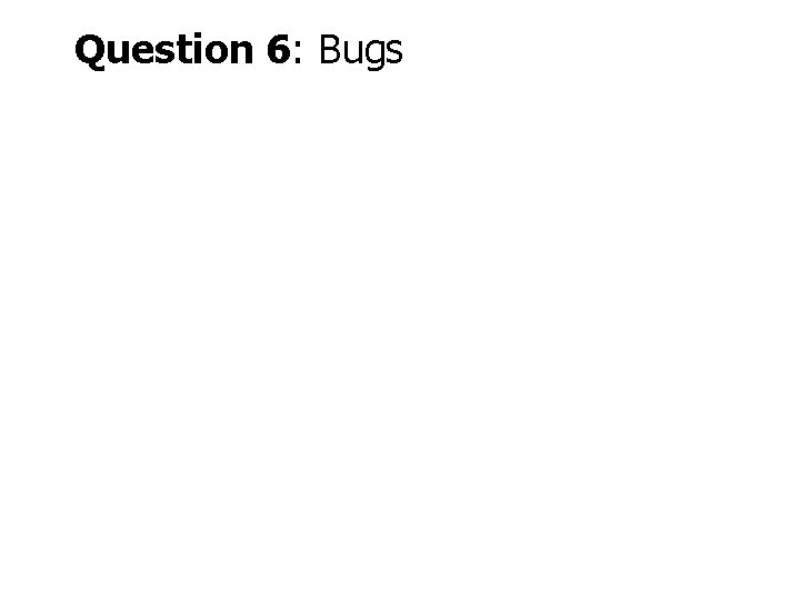 Question 6: Bugs 