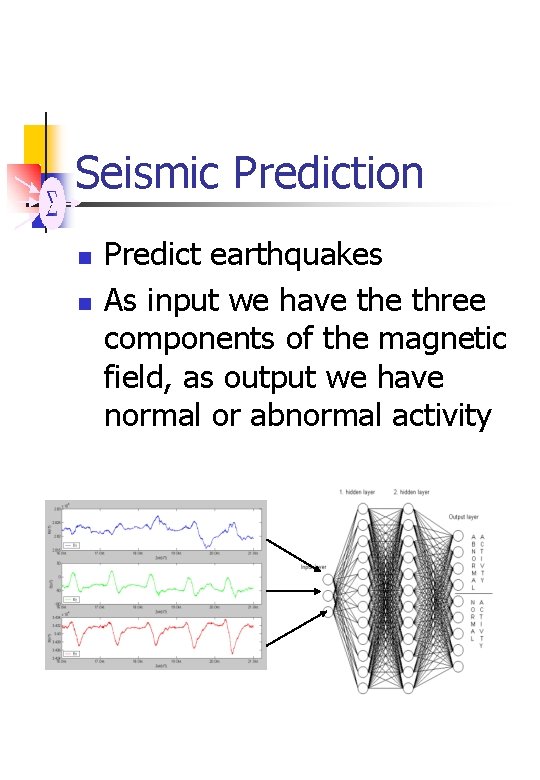 Seismic Prediction n n Predict earthquakes As input we have three components of the