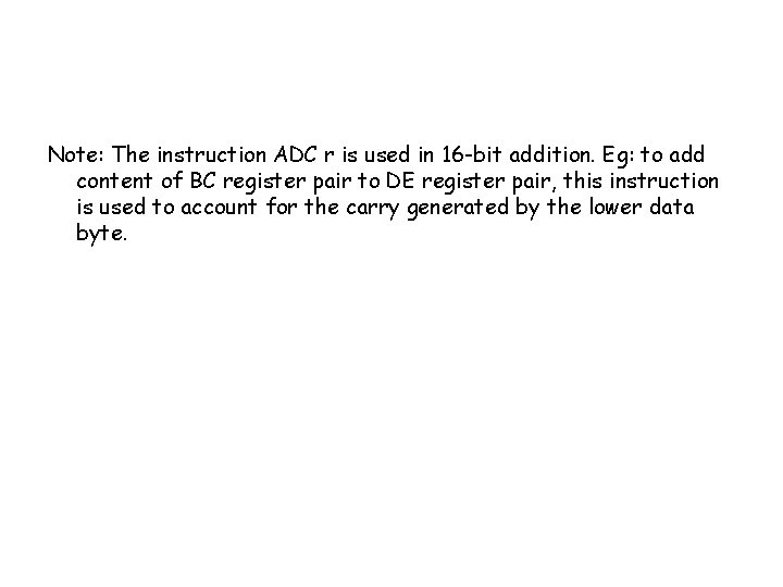 Note: The instruction ADC r is used in 16 -bit addition. Eg: to add