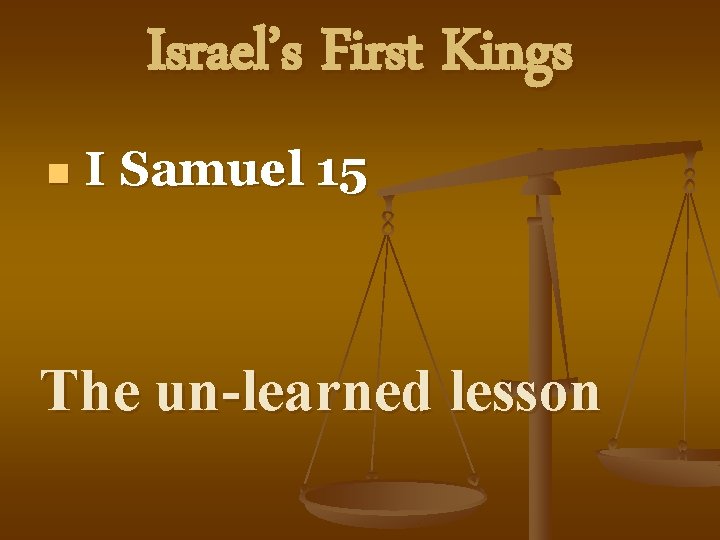 Israel’s First Kings n I Samuel 15 The un-learned lesson 