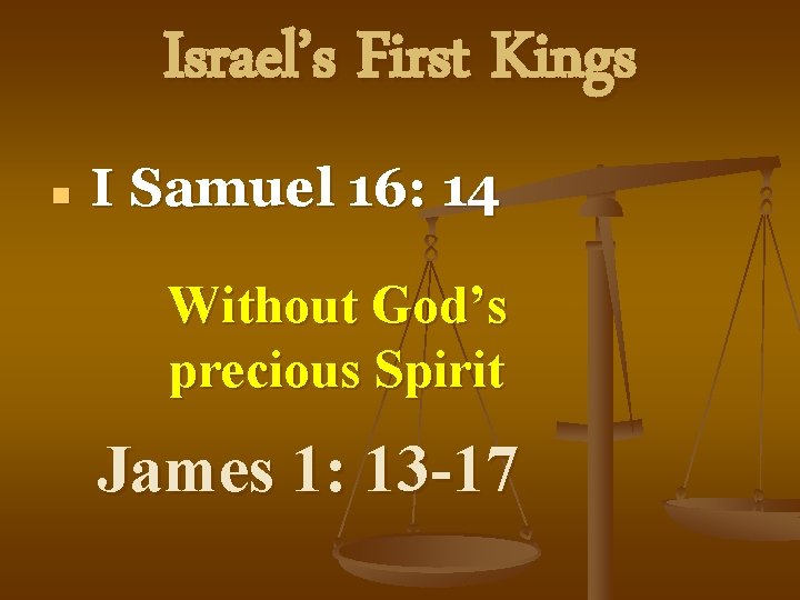 Israel’s First Kings n I Samuel 16: 14 Without God’s precious Spirit James 1: