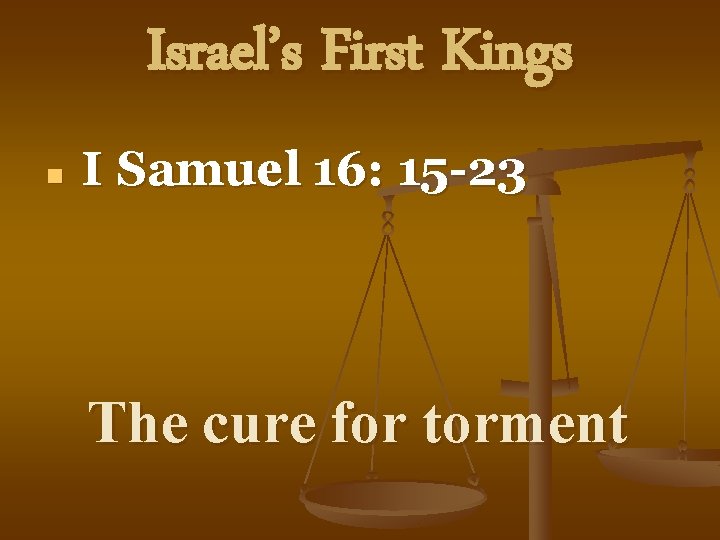 Israel’s First Kings n I Samuel 16: 15 -23 The cure for torment 