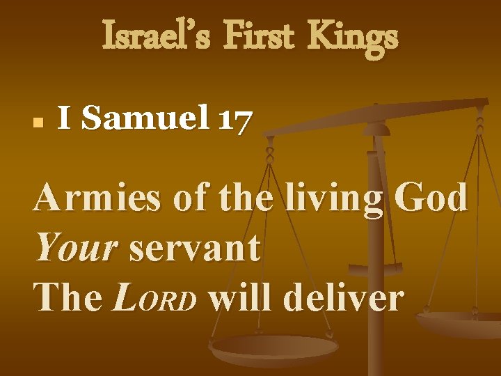 Israel’s First Kings n I Samuel 17 Armies of the living God Your servant