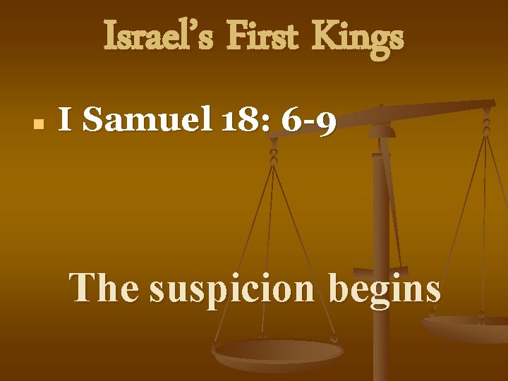 Israel’s First Kings n I Samuel 18: 6 -9 The suspicion begins 