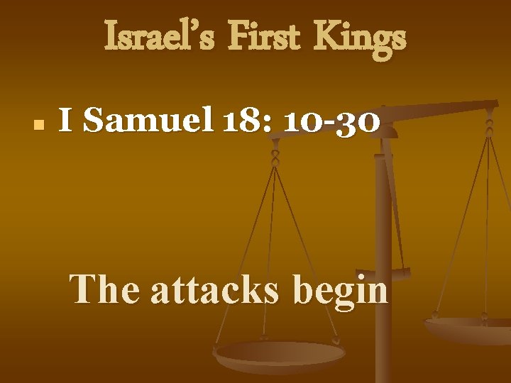 Israel’s First Kings n I Samuel 18: 10 -30 The attacks begin 