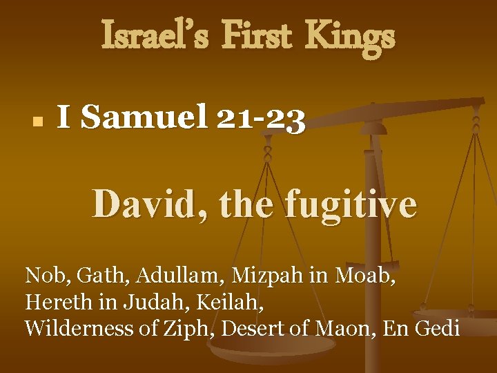 Israel’s First Kings n I Samuel 21 -23 David, the fugitive Nob, Gath, Adullam,