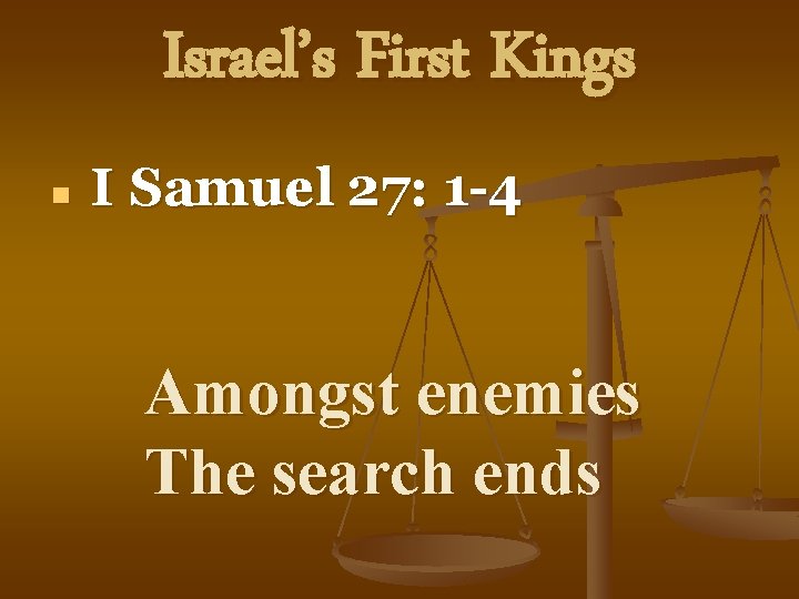 Israel’s First Kings n I Samuel 27: 1 -4 Amongst enemies The search ends