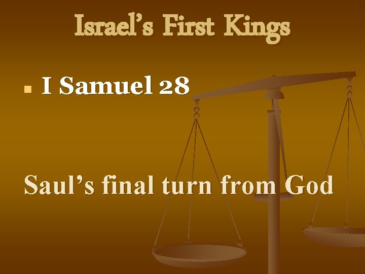 Israel’s First Kings n I Samuel 28 Saul’s final turn from God 