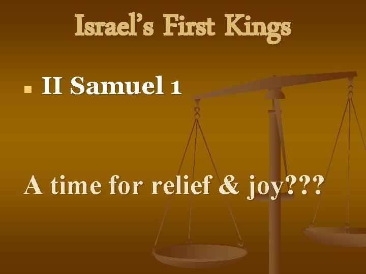 Israel’s First Kings n II Samuel 1 A time for relief & joy? ?