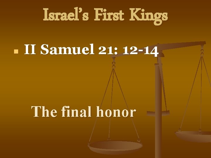 Israel’s First Kings n II Samuel 21: 12 -14 The final honor 