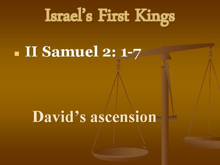 Israel’s First Kings n II Samuel 2: 1 -7 David’s ascension 