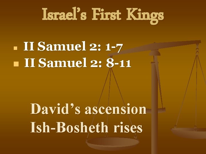 Israel’s First Kings II Samuel 2: 1 -7 n II Samuel 2: 8 -11