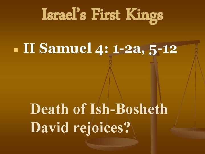 Israel’s First Kings n II Samuel 4: 1 -2 a, 5 -12 Death of