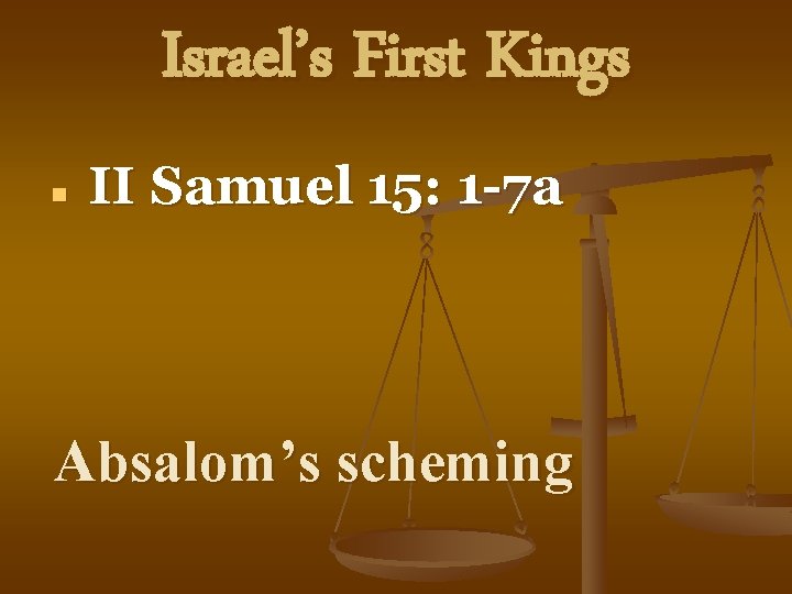 Israel’s First Kings n II Samuel 15: 1 -7 a Absalom’s scheming 