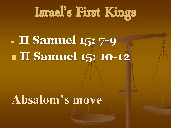 Israel’s First Kings II Samuel 15: 7 -9 n II Samuel 15: 10 -12