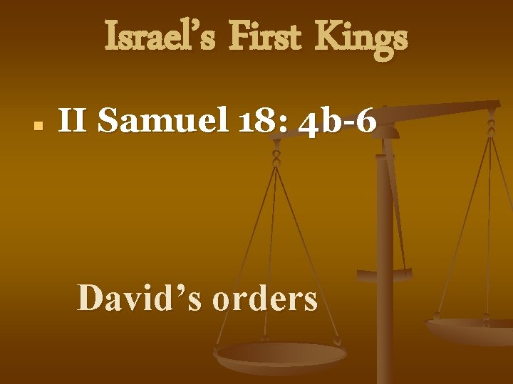 Israel’s First Kings n II Samuel 18: 4 b-6 David’s orders 