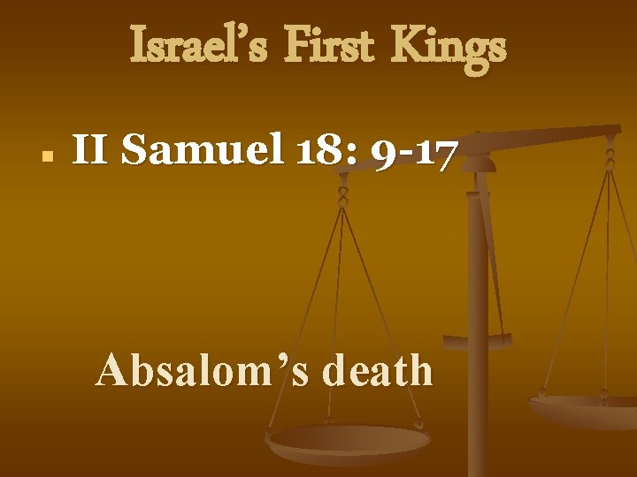 Israel’s First Kings n II Samuel 18: 9 -17 Absalom’s death 