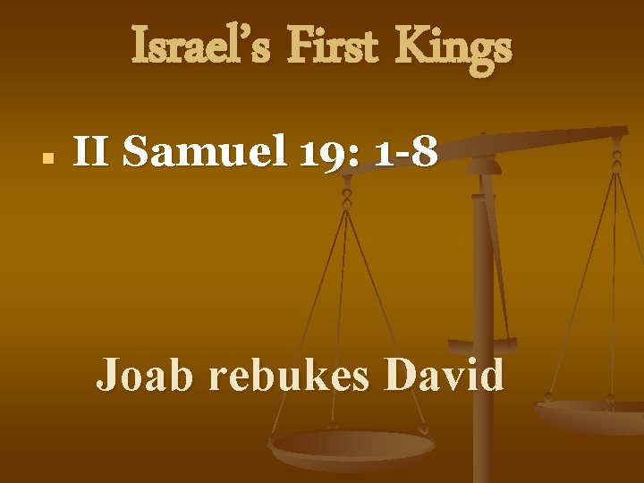 Israel’s First Kings n II Samuel 19: 1 -8 Joab rebukes David 