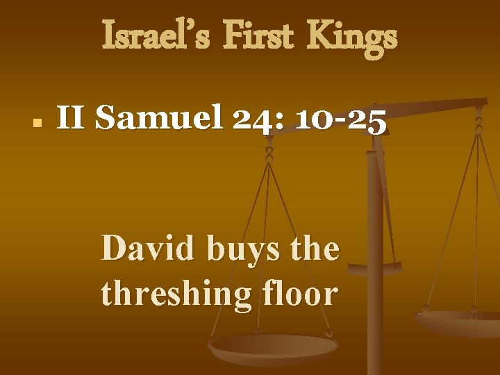 Israel’s First Kings n II Samuel 24: 10 -25 David buys the threshing floor