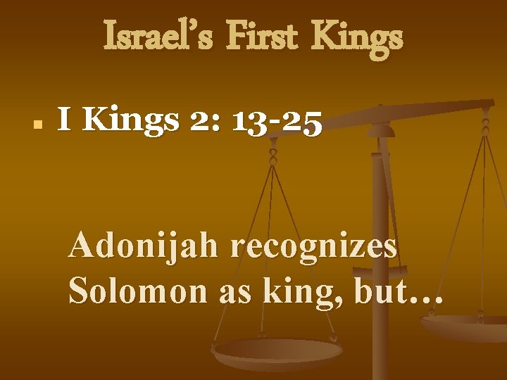 Israel’s First Kings n I Kings 2: 13 -25 Adonijah recognizes Solomon as king,