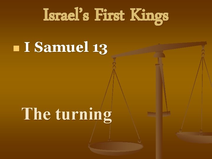 Israel’s First Kings n I Samuel 13 The turning 